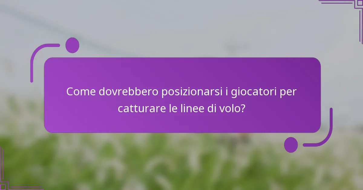 Come dovrebbero posizionarsi i giocatori per catturare le linee di volo?