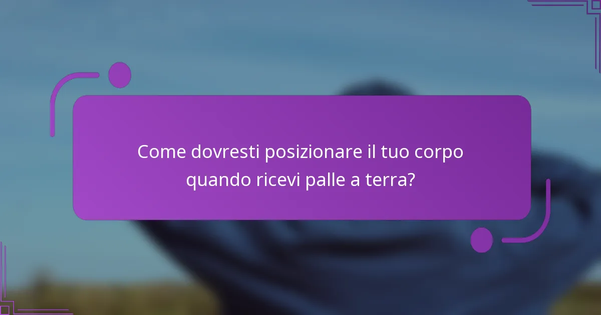 Come dovresti posizionare il tuo corpo quando ricevi palle a terra?