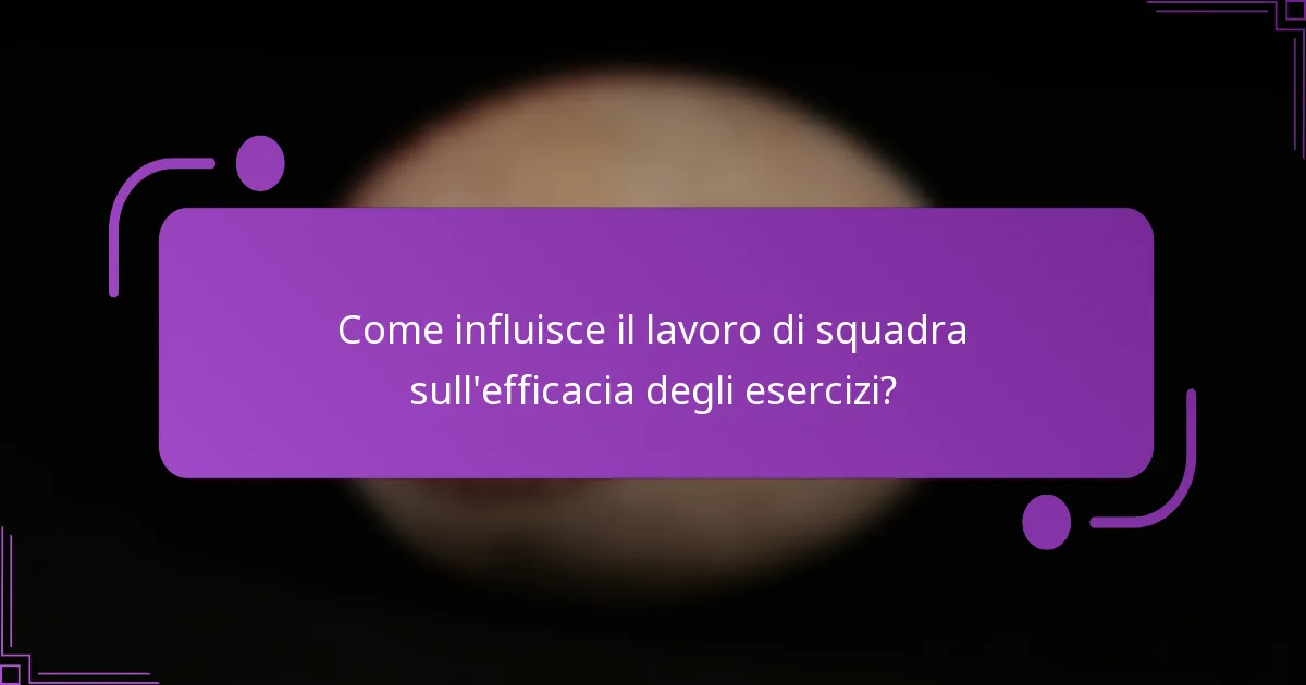 Come influisce il lavoro di squadra sull'efficacia degli esercizi?