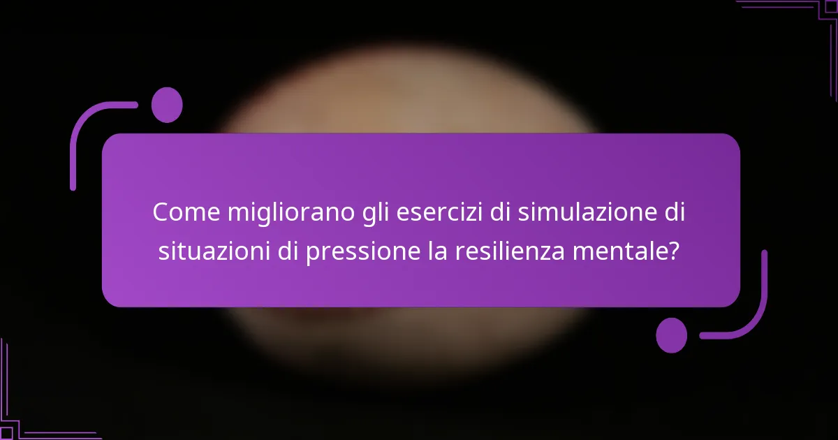 Come migliorano gli esercizi di simulazione di situazioni di pressione la resilienza mentale?