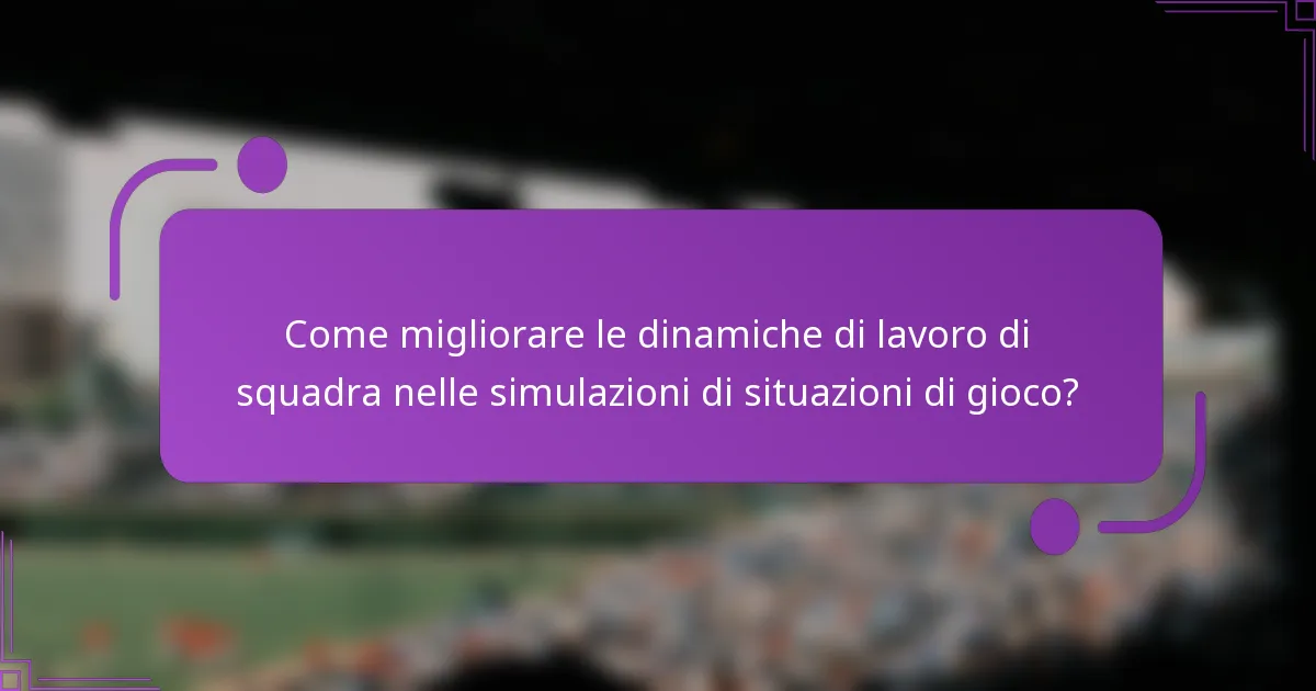 Come migliorare le dinamiche di lavoro di squadra nelle simulazioni di situazioni di gioco?