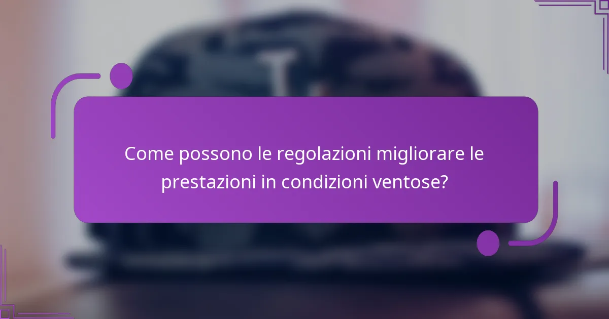 Come possono le regolazioni migliorare le prestazioni in condizioni ventose?