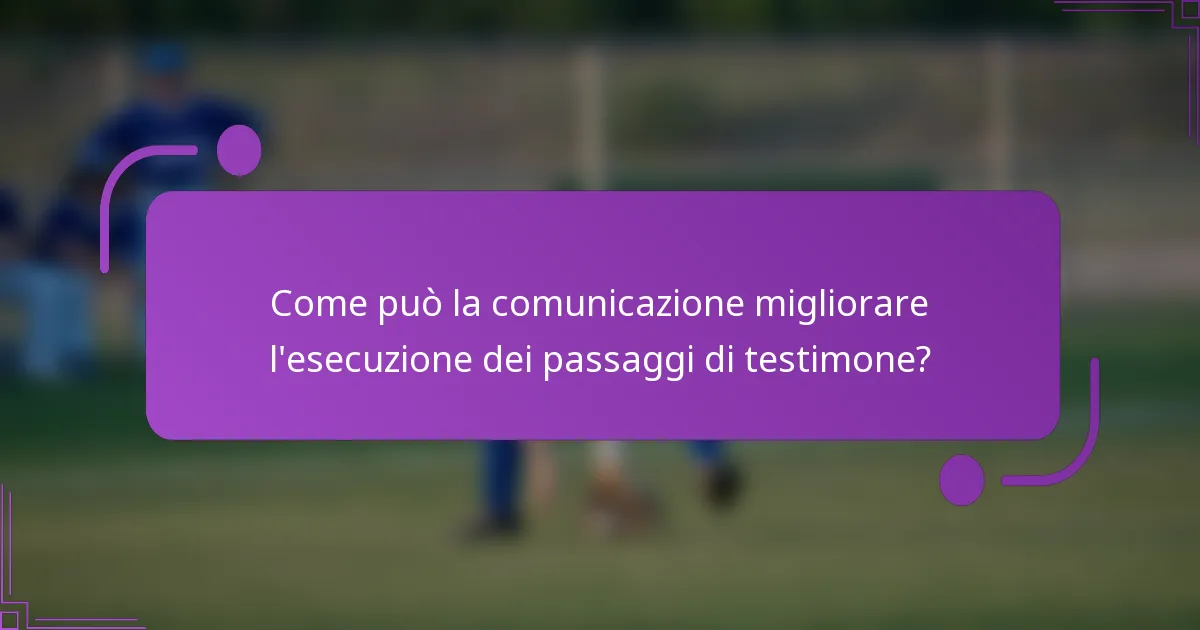 Come può la comunicazione migliorare l'esecuzione dei passaggi di testimone?