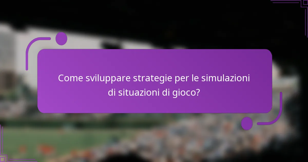 Come sviluppare strategie per le simulazioni di situazioni di gioco?