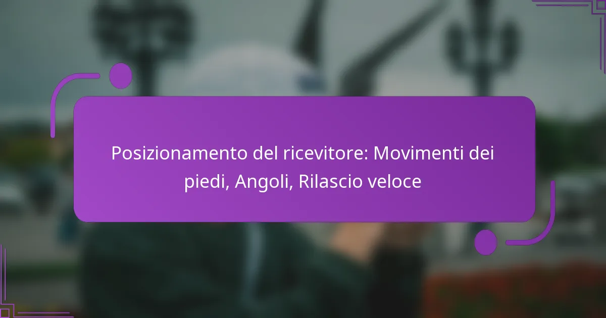Posizionamento del ricevitore: Movimenti dei piedi, Angoli, Rilascio veloce