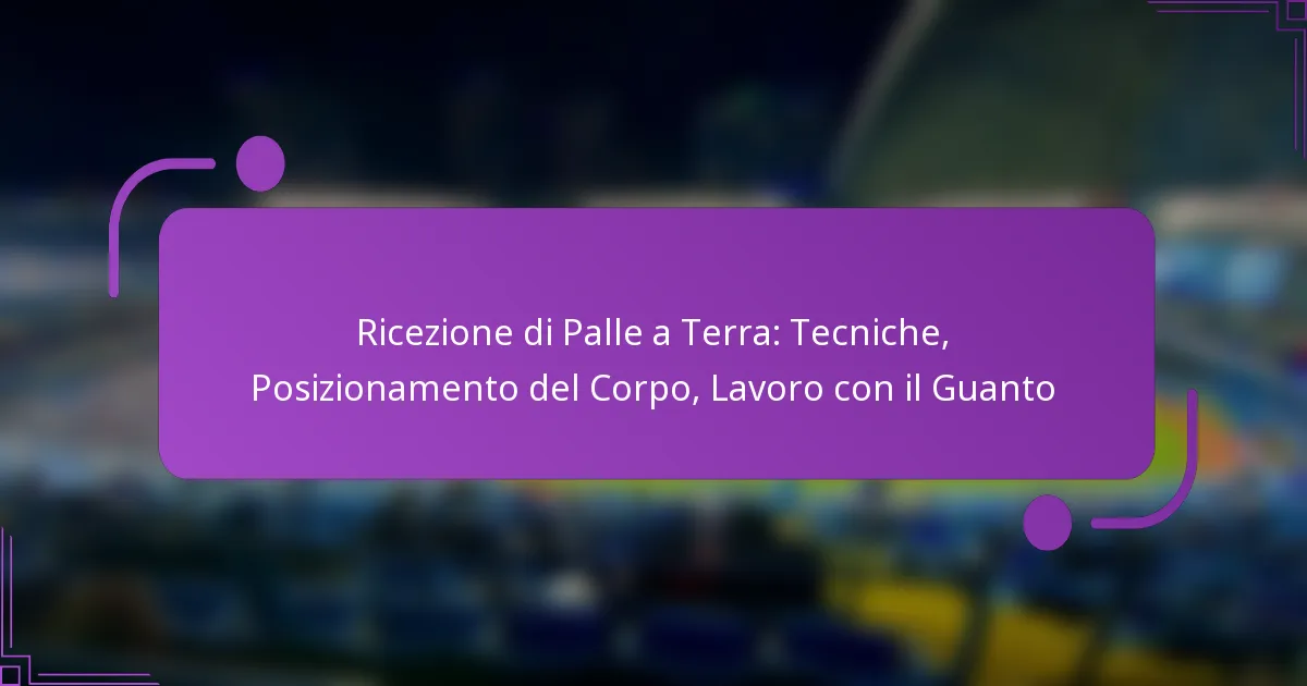 Ricezione di Palle a Terra: Tecniche, Posizionamento del Corpo, Lavoro con il Guanto