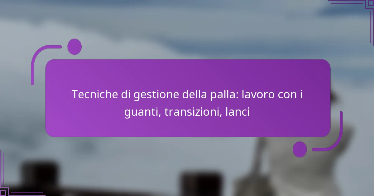 Tecniche di gestione della palla: lavoro con i guanti, transizioni, lanci