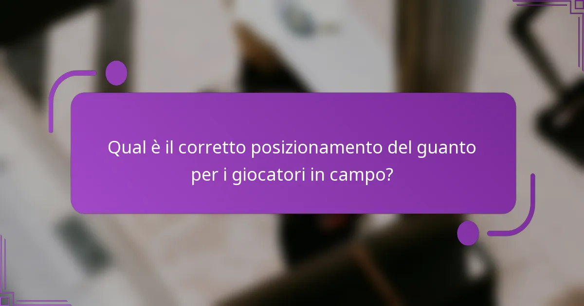 Qual è il corretto posizionamento del guanto per i giocatori in campo?