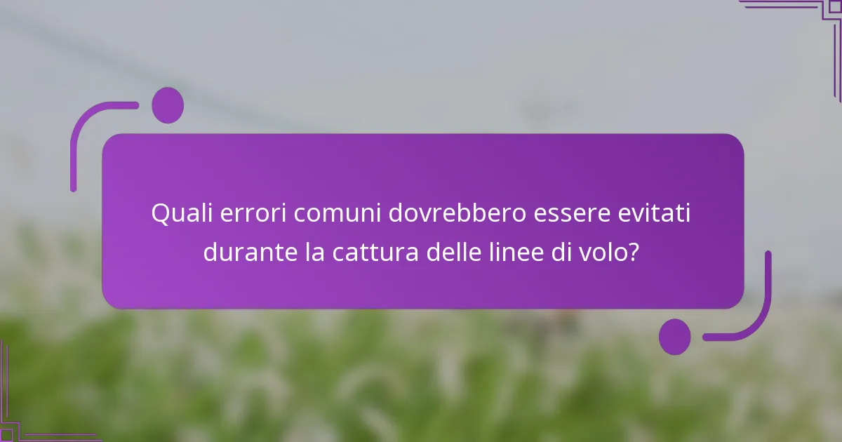 Quali errori comuni dovrebbero essere evitati durante la cattura delle linee di volo?