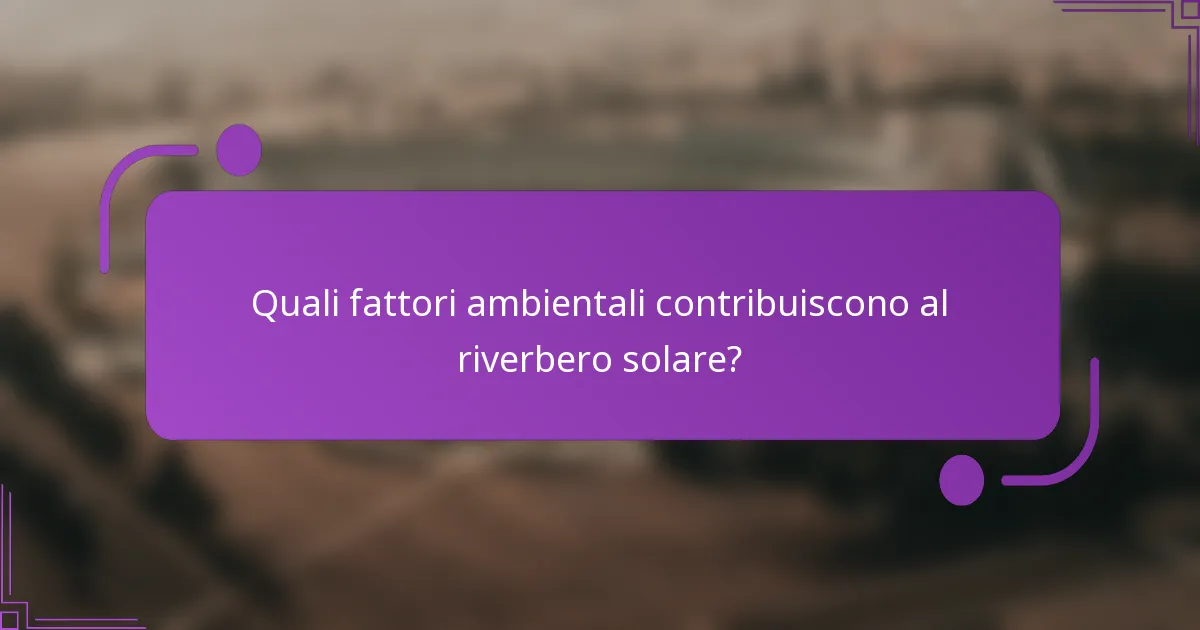 Quali fattori ambientali contribuiscono al riverbero solare?