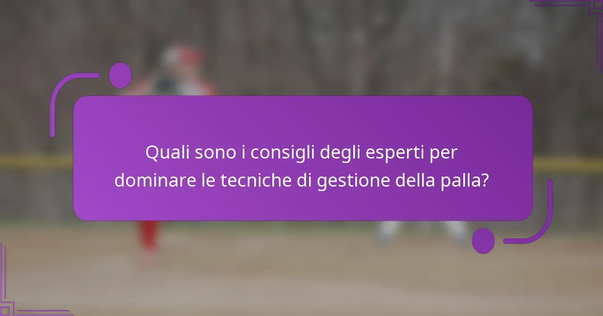 Quali sono i consigli degli esperti per dominare le tecniche di gestione della palla?