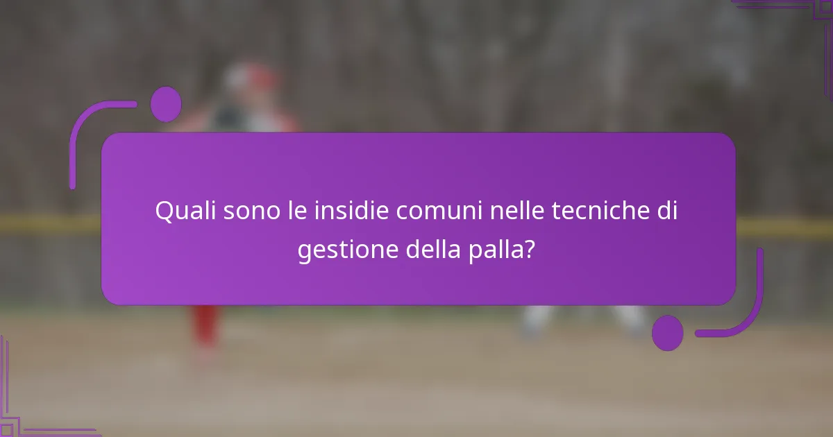 Quali sono le insidie comuni nelle tecniche di gestione della palla?