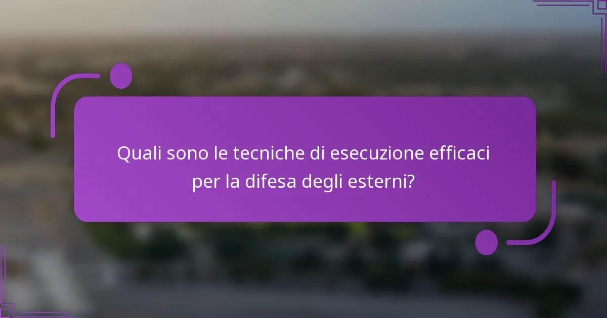 Quali sono le tecniche di esecuzione efficaci per la difesa degli esterni?