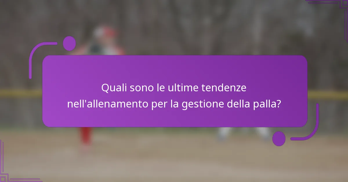 Quali sono le ultime tendenze nell'allenamento per la gestione della palla?