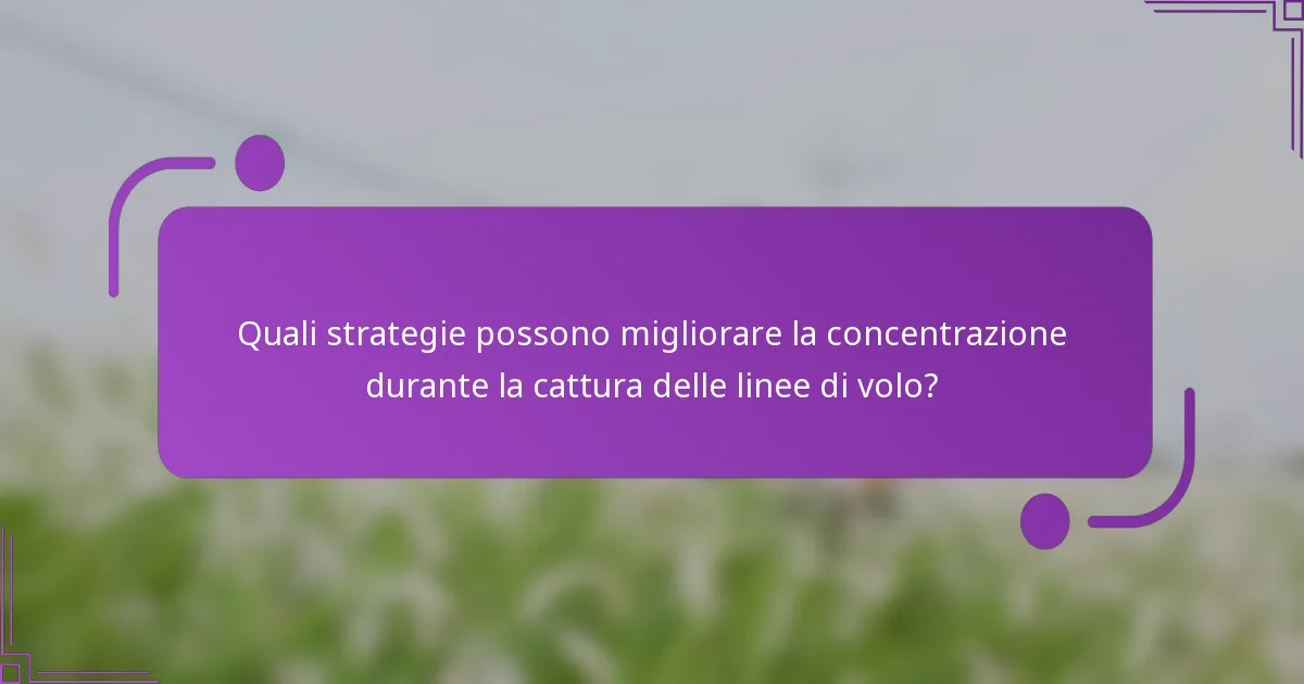 Quali strategie possono migliorare la concentrazione durante la cattura delle linee di volo?