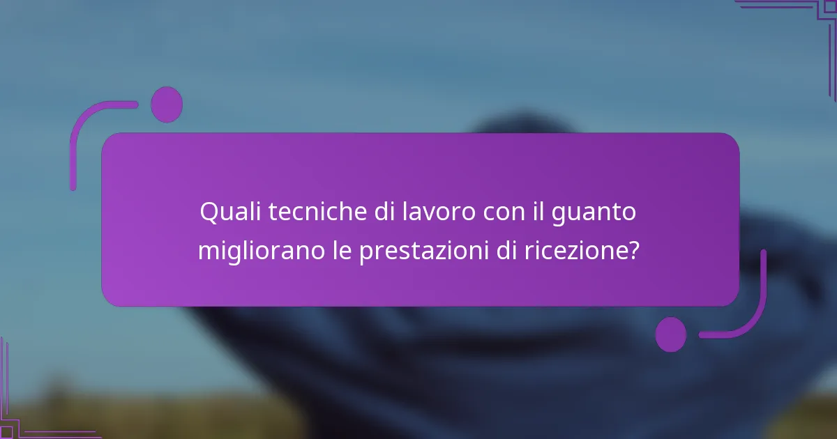 Quali tecniche di lavoro con il guanto migliorano le prestazioni di ricezione?