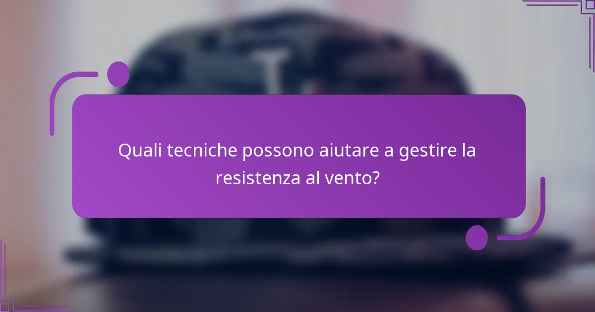 Quali tecniche possono aiutare a gestire la resistenza al vento?